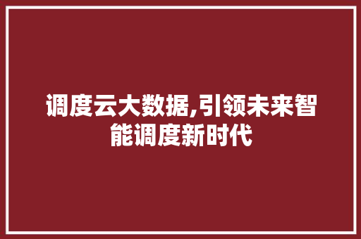 调度云大数据,引领未来智能调度新时代 必应SEO