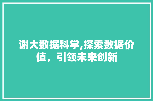 谢大数据科学,探索数据价值，引领未来创新 搜狗SEO