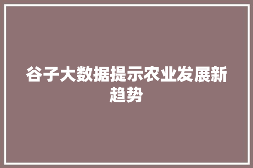 谷子大数据提示农业发展新趋势 GoogleSEO