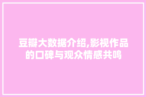 豆瓣大数据介绍,影视作品的口碑与观众情感共鸣 搜狗SEO