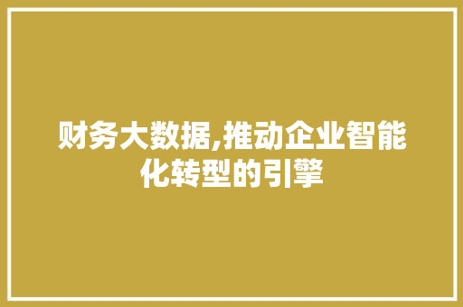 财务大数据,推动企业智能化转型的引擎 搜狗SEO