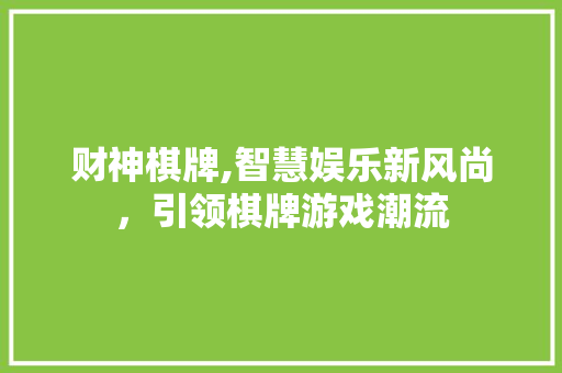 财神棋牌,智慧娱乐新风尚，引领棋牌游戏潮流 神马SEO