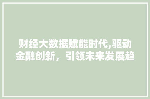 财经大数据赋能时代,驱动金融创新，引领未来发展趋势 百度SEO