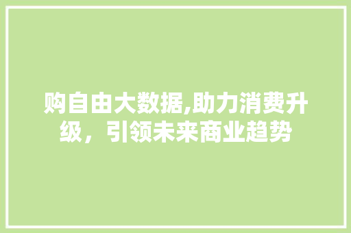 购自由大数据,助力消费升级，引领未来商业趋势 必应SEO