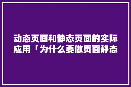 动态页面和静态页面的实际应用「为什么要做页面静态化管理」 动态页面和静态页面的实际应用「为什么要做页面静态化管理」 神马SEO