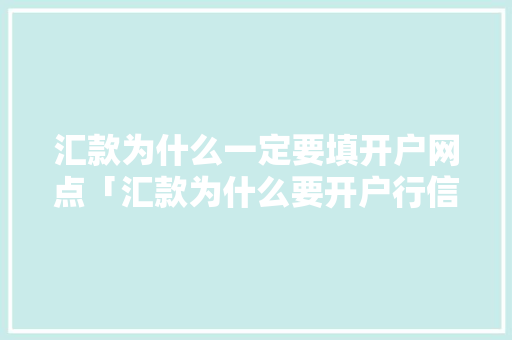汇款为什么一定要填开户网点「汇款为什么要开户行信息」 汇款为什么一定要填开户网点「汇款为什么要开户行信息」 GoogleSEO