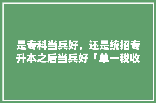 是专科当兵好，还是统招专升本之后当兵好「单一税收管辖权」 是专科当兵好，还是统招专升本之后当兵好「单一税收管辖权」 GoogleSEO