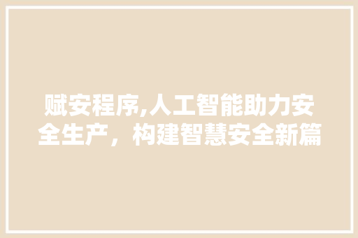 赋安程序,人工智能助力安全生产，构建智慧安全新篇章 GoogleSEO