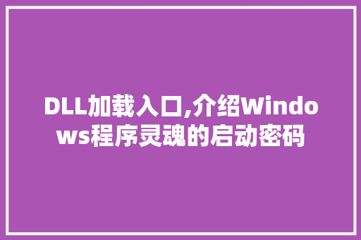 DLL加载入口,介绍Windows程序灵魂的启动密码 神马SEO