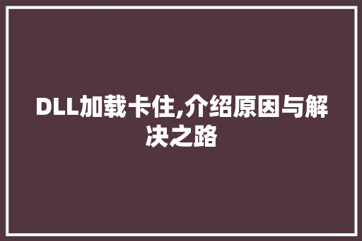 DLL加载卡住,介绍原因与解决之路 百度SEO DLL加载卡住,介绍原因与解决之路 百度SEO