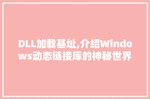 DLL加载基址,介绍Windows动态链接库的神秘世界 百度SEO