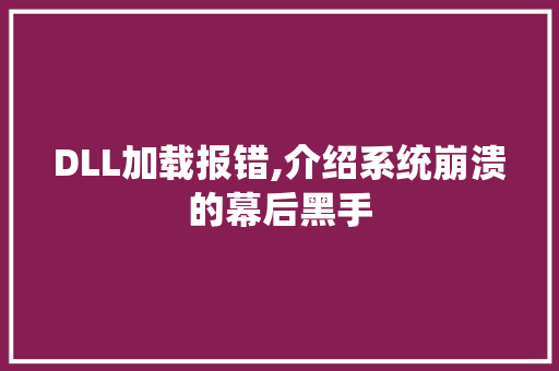 DLL加载报错,介绍系统崩溃的幕后黑手 神马SEO