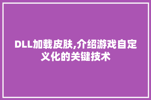 DLL加载皮肤,介绍游戏自定义化的关键技术 必应SEO