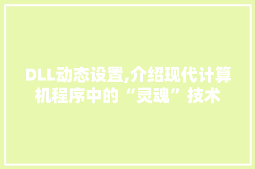 DLL动态设置,介绍现代计算机程序中的“灵魂”技术