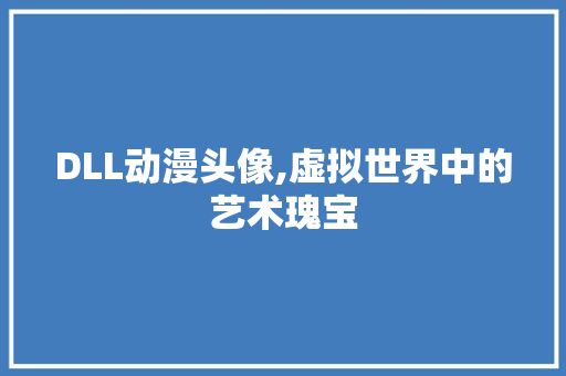 DLL动漫头像,虚拟世界中的艺术瑰宝 GoogleSEO
