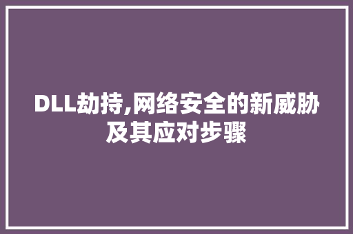DLL劫持,网络安全的新威胁及其应对步骤 GoogleSEO