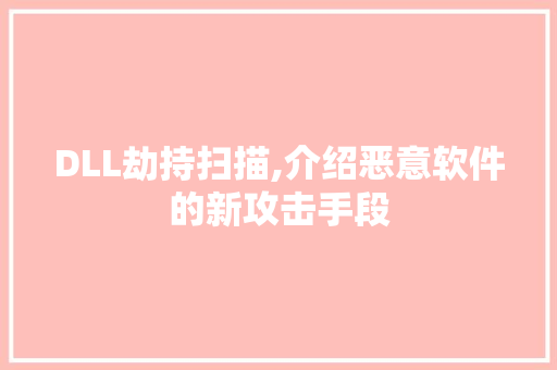 DLL劫持扫描,介绍恶意软件的新攻击手段 神马SEO