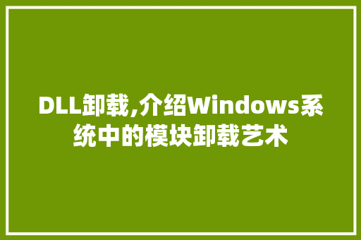 DLL卸载,介绍Windows系统中的模块卸载艺术 GoogleSEO