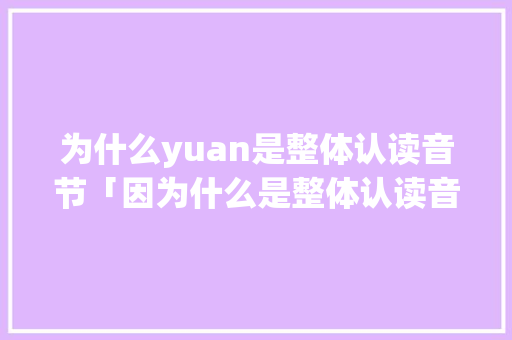 为什么yuan是整体认读音节「因为什么是整体认读音节」 为什么yuan是整体认读音节「因为什么是整体认读音节」 必应SEO