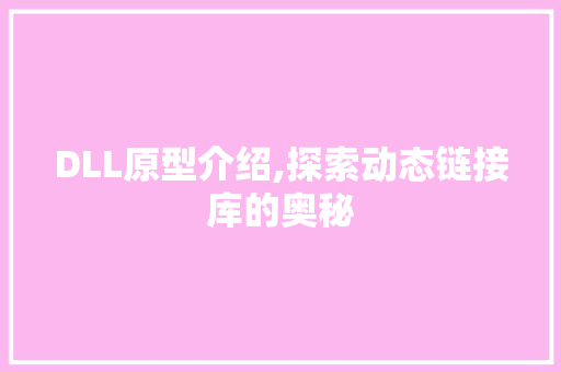 DLL原型介绍,探索动态链接库的奥秘 GoogleSEO