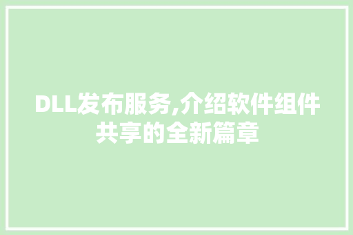 DLL发布服务,介绍软件组件共享的全新篇章