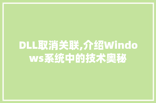DLL取消关联,介绍Windows系统中的技术奥秘