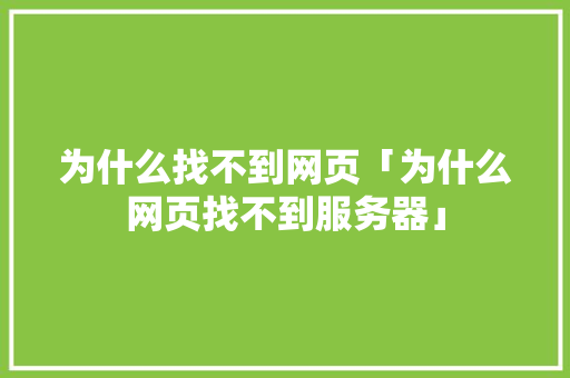 为什么找不到网页「为什么网页找不到服务器」 为什么找不到网页「为什么网页找不到服务器」 GoogleSEO