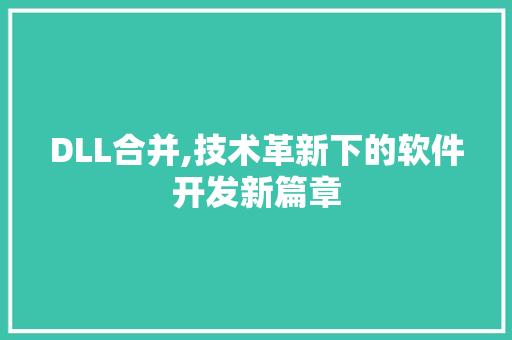 DLL合并,技术革新下的软件开发新篇章