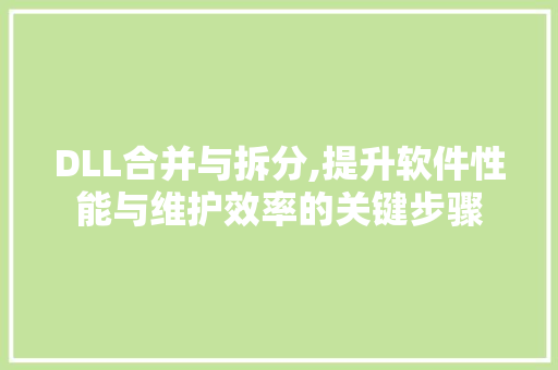 DLL合并与拆分,提升软件性能与维护效率的关键步骤