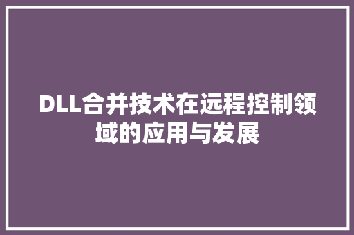 DLL合并技术在远程控制领域的应用与发展