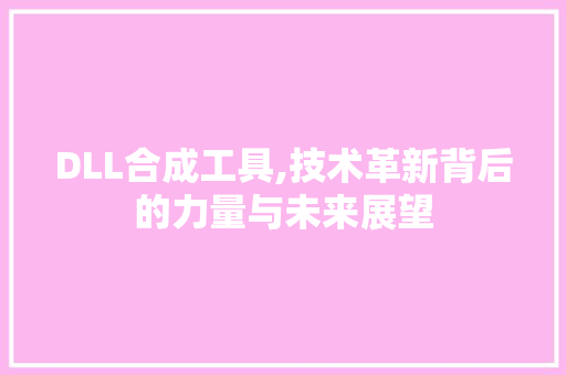 DLL合成工具,技术革新背后的力量与未来展望