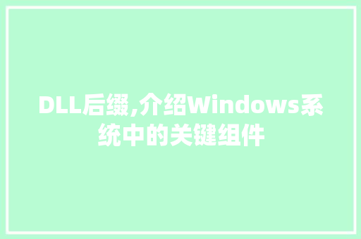 DLL后缀,介绍Windows系统中的关键组件