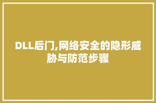 DLL后门,网络安全的隐形威胁与防范步骤
