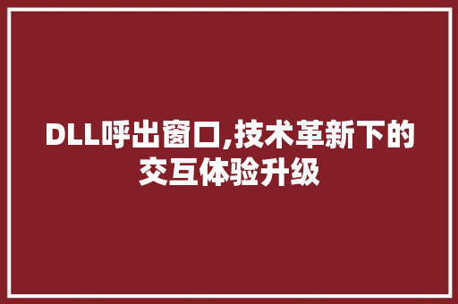 DLL呼出窗口,技术革新下的交互体验升级