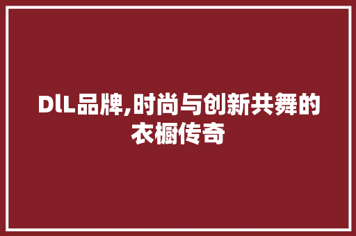 DlL品牌,时尚与创新共舞的衣橱传奇