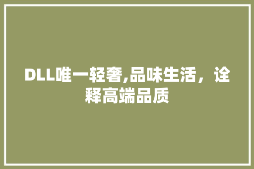 DLL唯一轻奢,品味生活，诠释高端品质