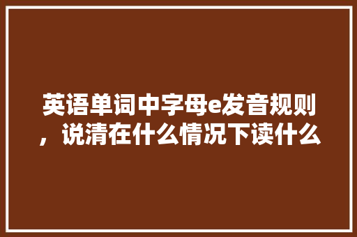 英语单词中字母e发音规则，说清在什么情况下读什么音「zero为什么是非重读音节呢」 英语单词中字母e发音规则，说清在什么情况下读什么音「zero为什么是非重读音节呢」 必应SEO