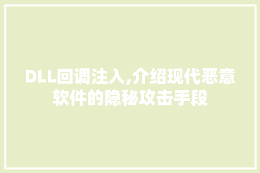 DLL回调注入,介绍现代恶意软件的隐秘攻击手段