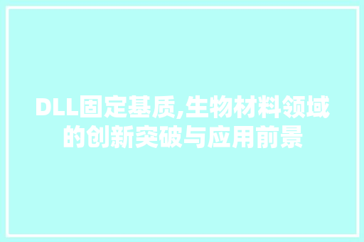DLL固定基质,生物材料领域的创新突破与应用前景