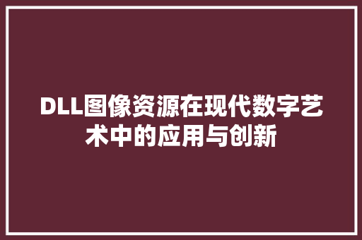 DLL图像资源在现代数字艺术中的应用与创新