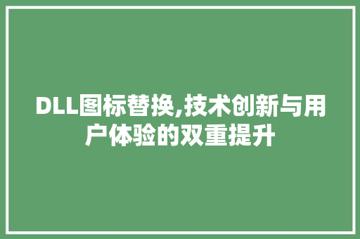 DLL图标替换,技术创新与用户体验的双重提升