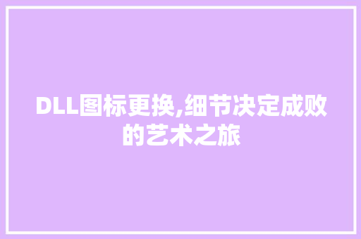 DLL图标更换,细节决定成败的艺术之旅