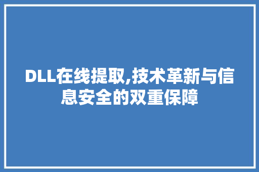 DLL在线提取,技术革新与信息安全的双重保障