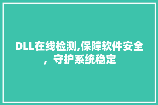 DLL在线检测,保障软件安全，守护系统稳定
