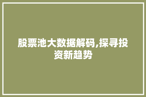 股票池大数据解码,探寻投资新趋势 神马SEO