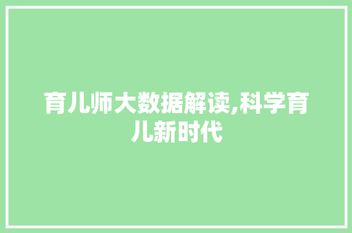 育儿师大数据解读,科学育儿新时代 必应SEO