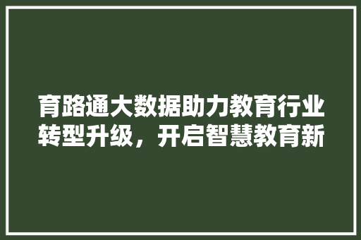 育路通大数据助力教育行业转型升级，开启智慧教育新时代 必应SEO