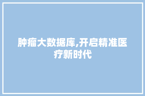 肿瘤大数据库,开启精准医疗新时代 百度SEO