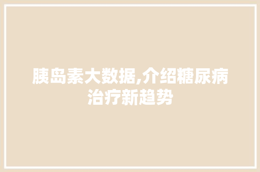 胰岛素大数据,介绍糖尿病治疗新趋势 必应SEO