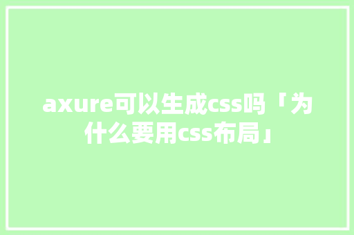 axure可以生成css吗「为什么要用css布局」 axure可以生成css吗「为什么要用css布局」 搜狗SEO